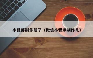 濮阳小程序制作册子（微信小程序制作凡）