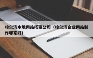 濮阳哈尔滨本地网站搭建公司（哈尔滨企业网站制作哪家好）