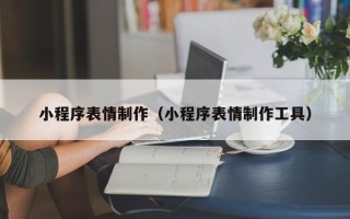 濮阳小程序表情制作（小程序表情制作工具）