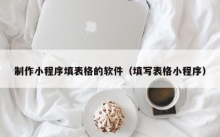 濮阳制作小程序填表格的软件（填写表格小程序）