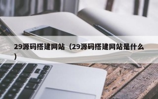濮阳29源码搭建网站（29源码搭建网站是什么）
