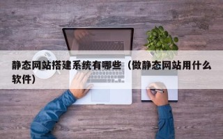 濮阳静态网站搭建系统有哪些（做静态网站用什么软件）