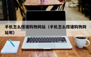 濮阳手机怎么搭建购物网站（手机怎么搭建购物网站呢）