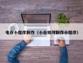 濮阳电白小程序制作（小白如何制作小程序）