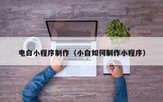 濮阳电白小程序制作（小白如何制作小程序）