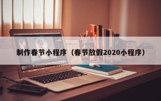 濮阳制作春节小程序（春节放假2020小程序）