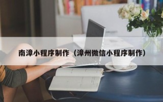 濮阳南漳小程序制作（漳州微信小程序制作）