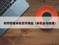 濮阳如何搭建单机软件网站（单机游戏搭建）