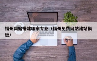 濮阳福州网站搭建哪家专业（福州免费网站建站模板）