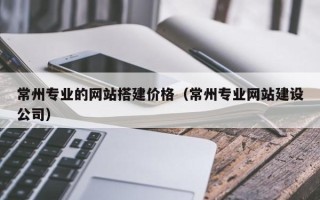 濮阳常州专业的网站搭建价格（常州专业网站建设公司）