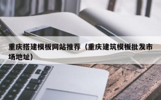濮阳重庆搭建模板网站推荐（重庆建筑模板批发市场地址）