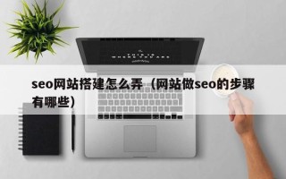 濮阳seo网站搭建怎么弄（网站做seo的步骤有哪些）